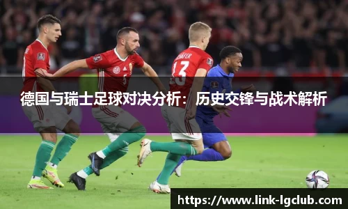 德国与瑞士足球对决分析：历史交锋与战术解析