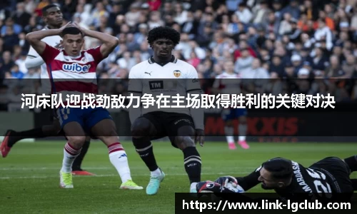 河床队迎战劲敌力争在主场取得胜利的关键对决